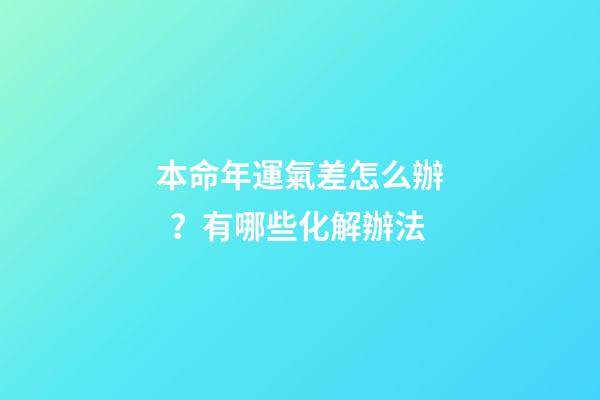 本命年運氣差怎么辦？有哪些化解辦法